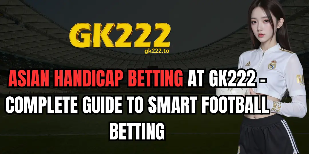 Asian Handicap Betting at GK222 – Complete Guide to Smart Football Betting 1 Asian Handicap Betting gk222